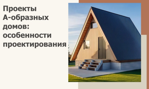 Проекты А-образных домов: особенности проектирования и строительства в Сасове